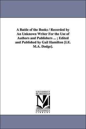 A Battle of the Books / Recorded by An Unknown Writer For the Use of Authors and Publishers ... ; Edited and Published by Gail Hamilton [I.E. M.A. Dodge]. de Gail Hamilton