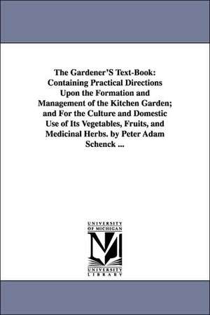 The Gardener's Text-Book: Containing Practical Directions Upon the Formation and Management of the Kitchen Garden; And for the Culture and Domes de Peter Adam Schenck