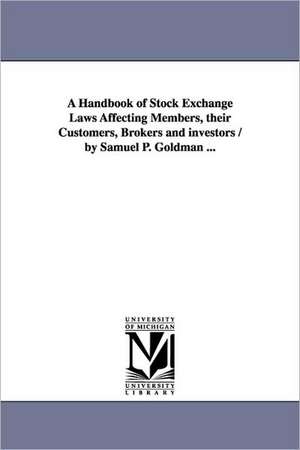 A Handbook of Stock Exchange Laws Affecting Members, their Customers, Brokers and investors / by Samuel P. Goldman ... de Samuel P. Gilman