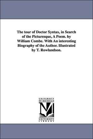 The Tour of Doctor Syntax, in Search of the Picturesque, a Poem. by William Combe. with an Interesting Biography of the Author. Illustrated by T. Rowl de William Combe