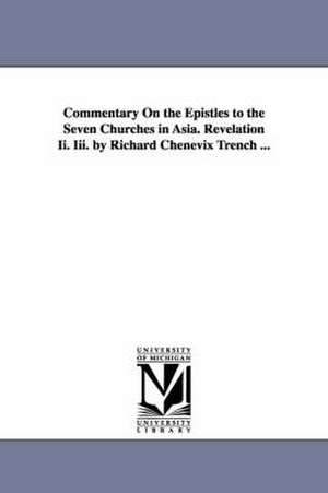 Commentary On the Epistles to the Seven Churches in Asia. Revelation Ii. Iii. by Richard Chenevix Trench ... de Richard Chenevix Trench