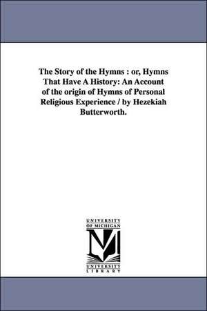 The Story of the Hymns: or, Hymns That Have A History: An Account of the origin of Hymns of Personal Religious Experience / by Hezekiah Butterworth. de Hezekiah Butterworth