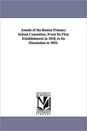 Annals of the Boston Primary School Committee, From Its First Establishment in 1818, to Its Dissolution in 1855. de Joseph Milner. Wightman