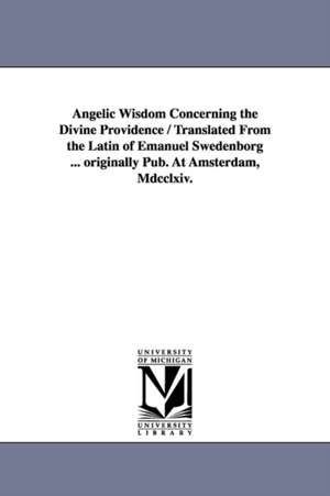 Angelic Wisdom Concerning the Divine Providence / Translated From the Latin of Emanuel Swedenborg ... originally Pub. At Amsterdam, Mdcclxiv. de Emanuel Swedenborg