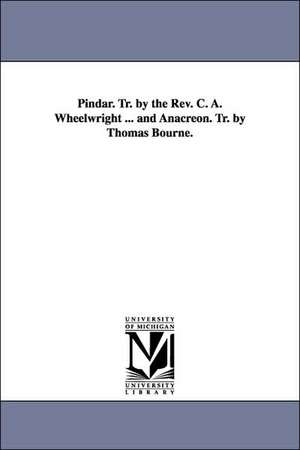 Pindar. Tr. by the Rev. C. A. Wheelwright ... and Anacreon. Tr. by Thomas Bourne. de Pindar