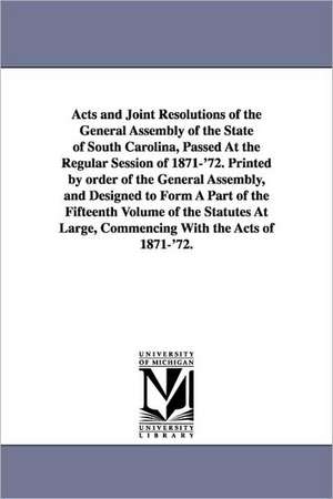 Acts and Joint Resolutions of the General Assembly of the State of South Carolina, Passed at the Regular Session of 1871-'72. Printed by Order of the de South Carolina Laws & Statutes