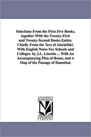 Selections From the First Five Books, together With the Twenty-First and Twenty-Second Books Entire. Chiefly From the Text of Alschefski. With English Notes For Schools and Colleges. by J.L. Lincoln ... With An Accompanying Plan of Rome, and A Map of the de Livy