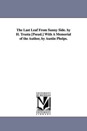 The Last Leaf From Sunny Side. by H. Trusta [Pseud.] With A Memorial of the Author, by Austin Phelps. de H. Trusta