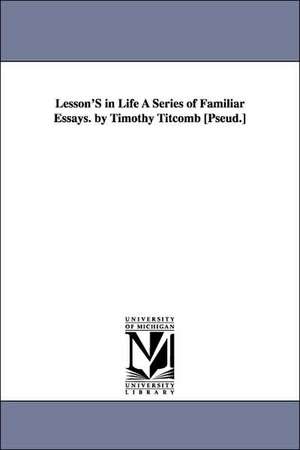 Lesson's in Life a Series of Familiar Essays. by Timothy Titcomb [Pseud.] de Josiah Gilbert Holland