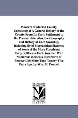 Pioneers of Marion County, Consisting of A General History of the County From Its Early Settlement to the Present Date. Also, the Geography and History of Each township, including Brief Biographical Sketches of Some of the More Prominent Early Settlers in de William M. Donnel