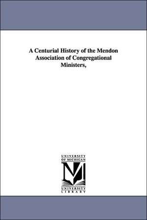 A Centurial History of the Mendon Association of Congregational Ministers, de Mortimer Blake