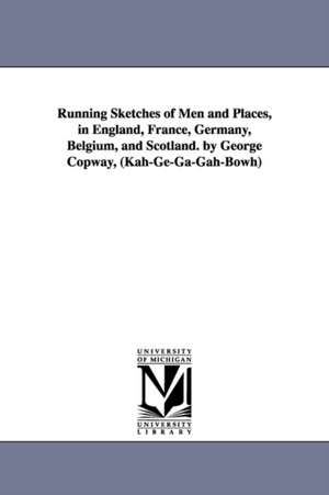 Running Sketches of Men and Places, in England, France, Germany, Belgium, and Scotland. by George Copway, (Kah-Ge-Ga-Gah-Bowh) de George Copway