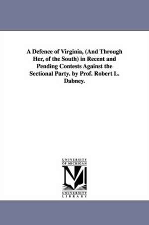 A Defence of Virginia, (And Through Her, of the South) in Recent and Pending Contests Against the Sectional Party. by Prof. Robert L. Dabney. de Robert Lewis Dabney