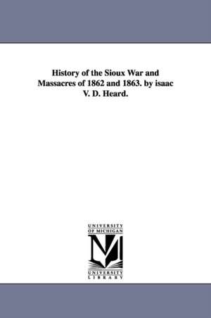 History of the Sioux War and Massacres of 1862 and 1863. by isaac V. D. Heard. de Isaac V. D. Heard