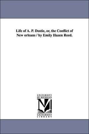 Life of A. P. Dostie, or, the Conflict of New orleans / by Emily Hazen Reed. de Emily HAzen. Reed