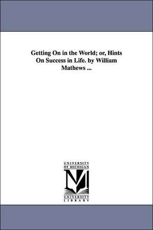 Getting on in the World; Or, Hints on Success in Life. by William Mathews ... de William Mathews