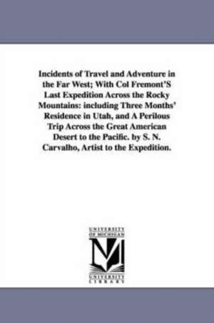 Incidents of Travel and Adventure in the Far West; With Col Fremont'S Last Expedition Across the Rocky Mountains: including Three Months' Residence in Utah, and A Perilous Trip Across the Great American Desert to the Pacific. by S. N. Carvalho, Artist to de S. N. Carvalho