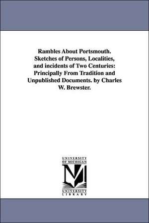 Rambles About Portsmouth. Sketches of Persons, Localities, and incidents of Two Centuries: Principally From Tradition and Unpublished Documents. by Charles W. Brewster. de Charles Warren Brewster