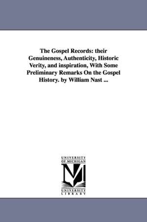 The Gospel Records: their Genuineness, Authenticity, Historic Verity, and inspiration, With Some Preliminary Remarks On the Gospel History. by William Nast ... de William Nast