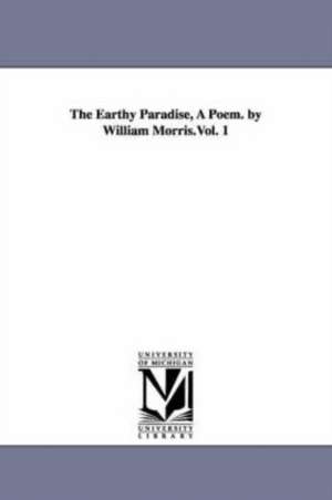 The Earthy Paradise, A Poem. by William Morris.Vol. 1 de William Morris