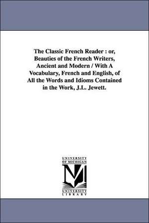 The Classic French Reader: or, Beauties of the French Writers, Ancient and Modern / With A Vocabulary, French and English, of All the Words and Idioms Contained in the Work, J.L. Jewett. de Alain Auguste Victor de. Fivas