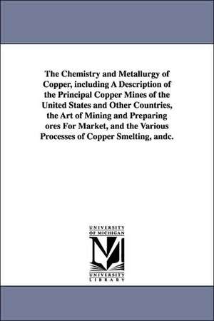 The Chemistry and Metallurgy of Copper, Including a Description of the Principal Copper Mines of the United States and Other Countries, the Art of Min de Aaron Snowden Piggot