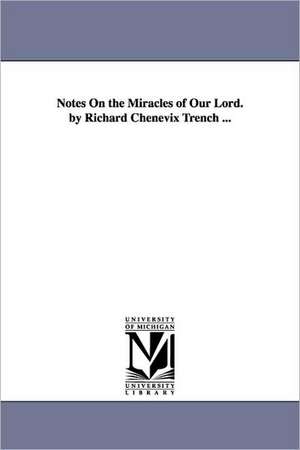 Notes On the Miracles of Our Lord. by Richard Chenevix Trench ... de Richard Chenevix Trench