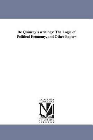 de Quincey's Writings: The Logic of Political Economy, and Other Papers de Thomas De Quincey