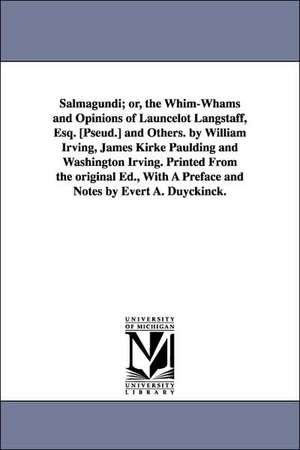 Salmagundi; or, the Whim-Whams and Opinions of Launcelot Langstaff, Esq. [Pseud.] and Others. by William Irving, James Kirke Paulding and Washington Irving. Printed From the original Ed., With A Preface and Notes by Evert A. Duyckinck. de Washington Irving