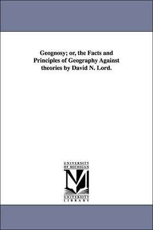 Geognosy; or, the Facts and Principles of Geography Against theories by David N. Lord. de David Nevins Lord