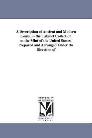 A Description of Ancient and Modern Coins, in the Cabinet Collection at the Mint of the United States. Prepared and Arranged Under the Direction of de United States Bureau of the Mint