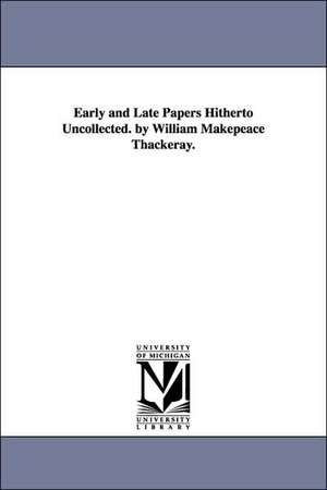 Early and Late Papers Hitherto Uncollected. by William Makepeace Thackeray. de William Makepeace Thackeray