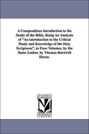 A Compendious Introduction to the Study of the Bible, Being an Analysis of an Introduction to the Critical Study and Knowledge of the Holy Scripture de Thomas Hartwell Horne