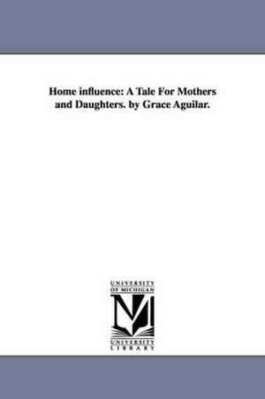 Home influence: A Tale For Mothers and Daughters. by Grace Aguilar. de Grace Aguilar