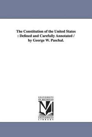 The Constitution of the United States: Defined and Carefully Annotated / by George W. Paschal. de George W. (George Washington) Paschal