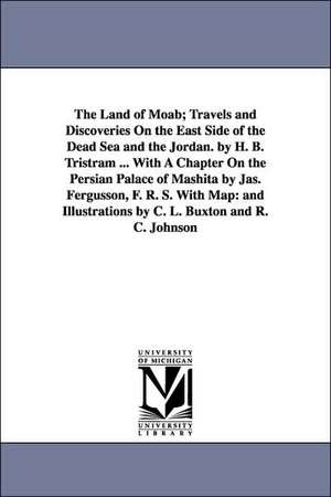 The Land of Moab; Travels and Discoveries on the East Side of the Dead Sea and the Jordan. by H. B. Tristram ... with a Chapter on the Persian Palace de Henry Baker Tristram