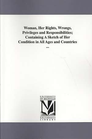 Woman, Her Rights, Wrongs, Privileges and Responsibilities; Containing a Sketch of Her Condition in All Ages and Countries ... de Linus Pierpont Brockett