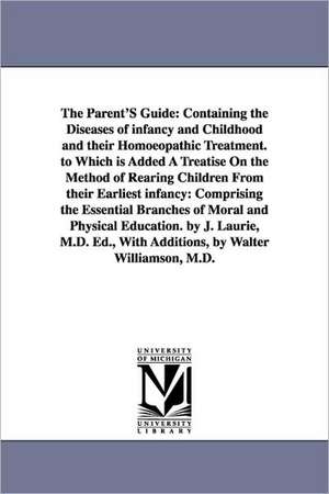 The Parent'S Guide: Containing the Diseases of infancy and Childhood and their Homoeopathic Treatment. to Which is Added A Treatise On the Method of Rearing Children From their Earliest infancy: Comprising the Essential Branches of Moral and Physical Educ de Joseph Laurie