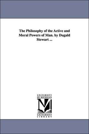 The Philosophy of the Active and Moral Powers of Man. by Dugald Stewart ... de Dugald Stewart