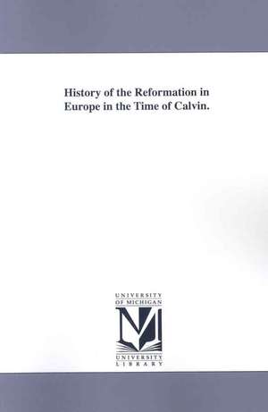 History of the Reformation in Europe in the Time of Calvin de J. H. Merle D'Aubigne