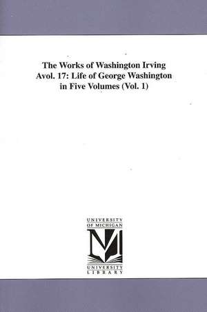 The Works of Washington Irving Avol. 17: Life of George Washington in Five Volumes (Vol. 1) de Washington Irving