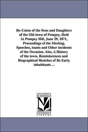 Re-Union of the Sons and Daughters of the Old town of Pompey, Held At Pompey Hill, June 29, 1871, Proceedings of the Meeting, Speeches, toasts and Other incidents of the Occasion. Also, A History of the town, Reminiscences and Biographical Sketches of Its de N.Y. Pompey