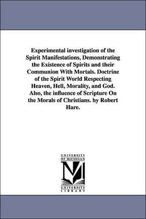 Experimental Investigation of the Spirit Manifestations, Demonstrating the Existence of Spirits and Their Communion with Mortals. Doctrine of the Spir de Robert Hare