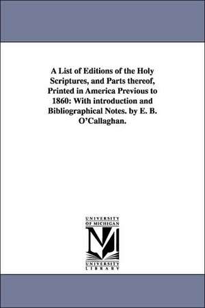 A List of Editions of the Holy Scriptures, and Parts Thereof, Printed in America Previous to 1860: With Introduction and Bibliographical Notes. by E de Edmund Bailey O'Callaghan