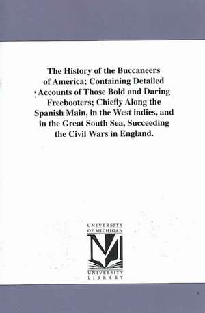 The History of the Buccaneers of America; Containing Detailed Accounts of Those Bold and Daring Freebooters; Chiefly Along the Spanish Main, in the We de Alexander Olivier Exquemelin