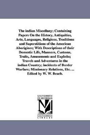 The indian Miscellany; Containing Papers On the History, Antiquities, Arts, Languages, Religions, Traditions and Superstitions of the American Aborigines; With Descriptions of their Domestic Life, Manners, Customs, Traits, Amusements and Exploits; Travels de William Wallace Beach