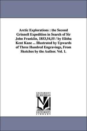 Arctic Explorations: the Second Grinnell Expedition in Search of Sir John Franklin, 1853,54,55 / by Elisha Kent Kane ... Illustrated by Upwards of Three Hundred Engravings, From Sketches by the Author. Vol. 1. de Elisha Kent Kane