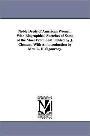 Noble Deeds of American Women: With Biographical Sketches of Some of the More Prominent. Edited by J. Clement. with an Introduction by Mrs. L. H. Sig de Jesse Clement