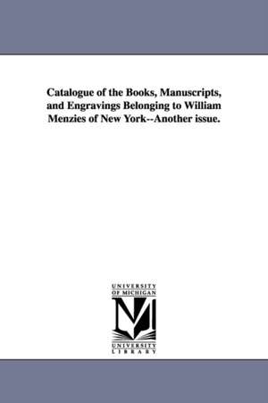 Catalogue of the Books, Manuscripts, and Engravings Belonging to William Menzies of New York--Another issue. de William. Menzies