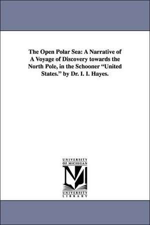 The Open Polar Sea: A Narrative of a Voyage of Discovery Towards the North Pole, in the Schooner United States. by Dr. I. I. Hayes. de Isaac Israel Hayes